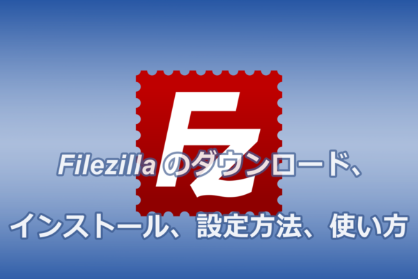 Filezilla-のダウンロード、インストール、設定方法、使い方